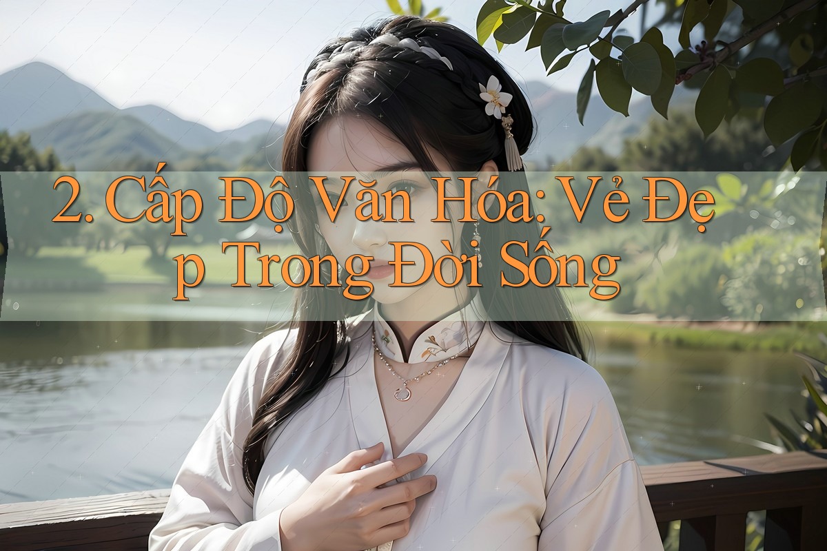 2. Cấp Độ Văn Hóa: Vẻ Đẹp Trong Đời Sống 2. Cấp Độ Văn Hóa: Vẻ Đẹp Trong Đời Sống