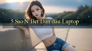 5 sao n bet dẫn đầu laptop
