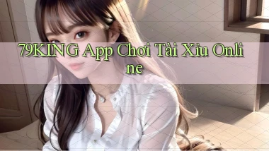79king app chơi tài xỉu online