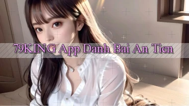 79king app đánh bài an tiền