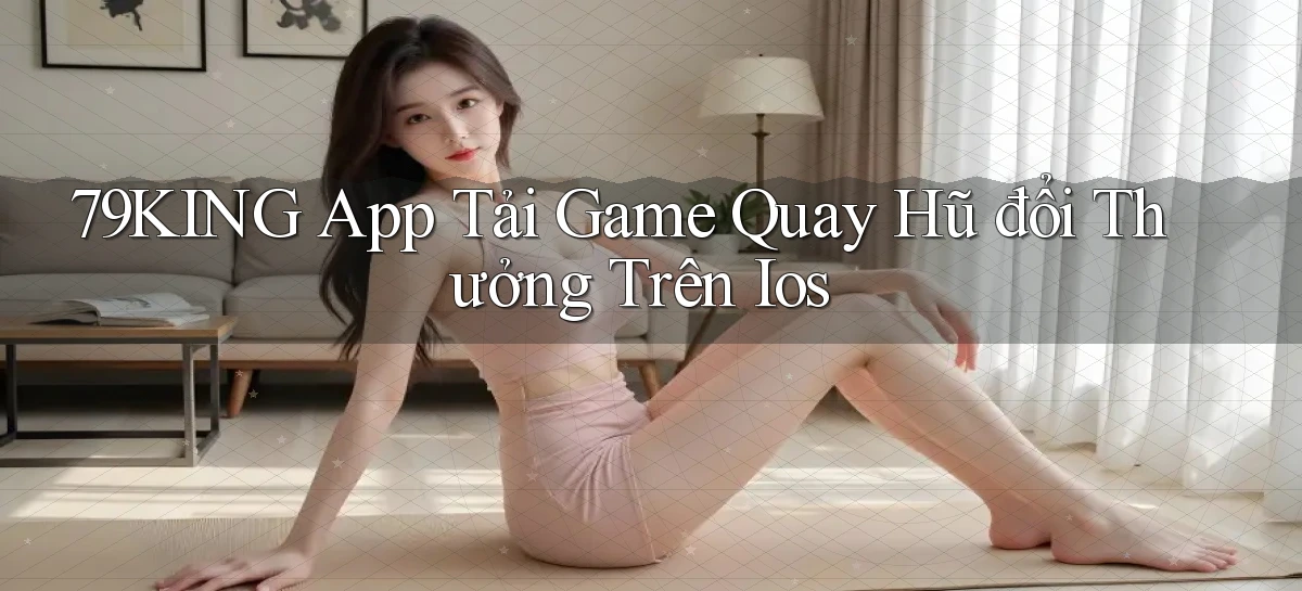 79king  app tải game quay hũ đổi thưởng trên ios
