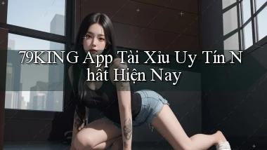79king app tài xỉu uy tín nhất hiện nay