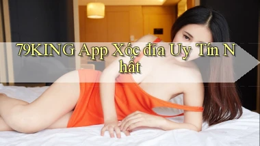 79king app xóc đĩa uy tín nhất