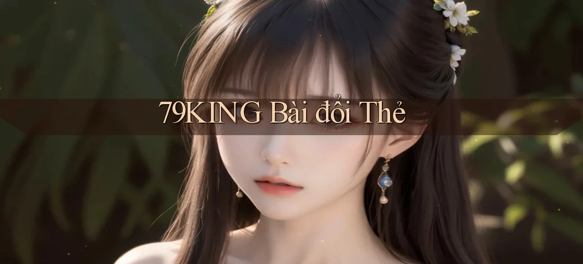 79king bài đổi thẻ
