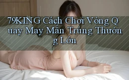 79king  cách chơi vòng quay may mắn trúng thưởng lớn