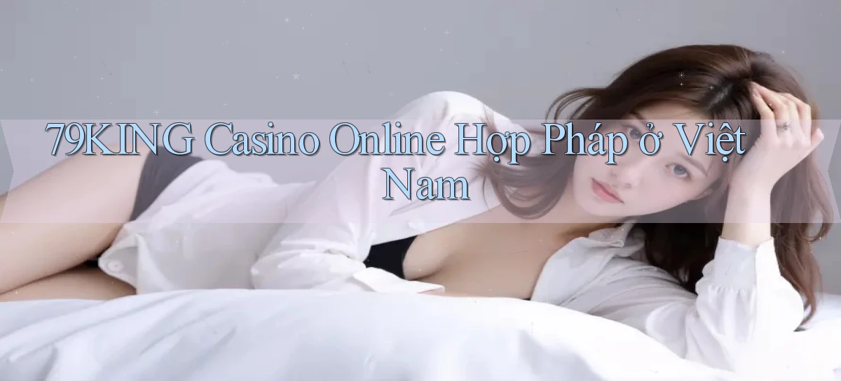 79king casino online hợp pháp ở việt nam