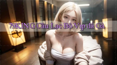79king  câu lạc bộ vip đá gà