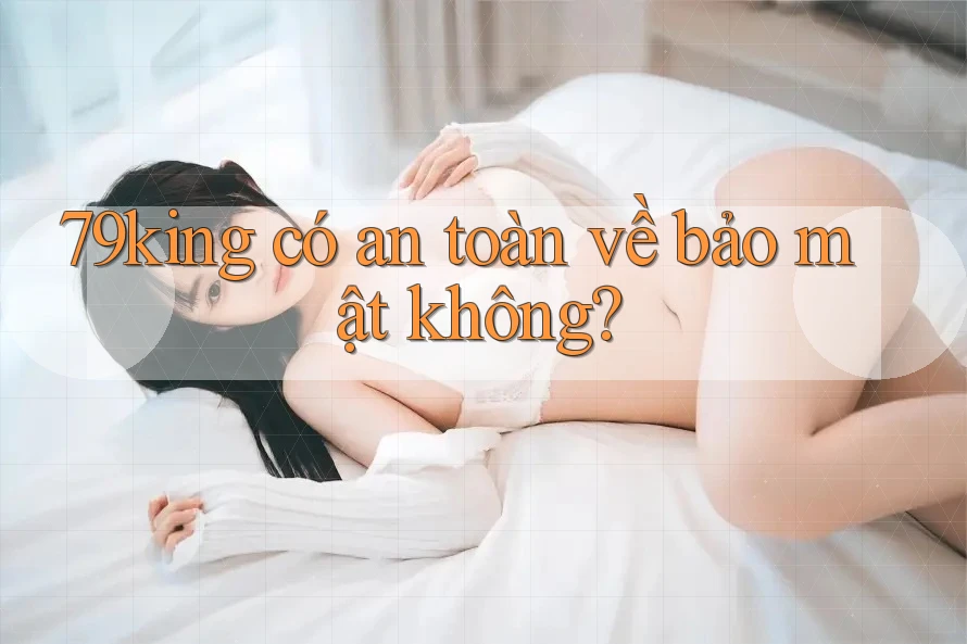 79king có an toàn về bảo mật không?