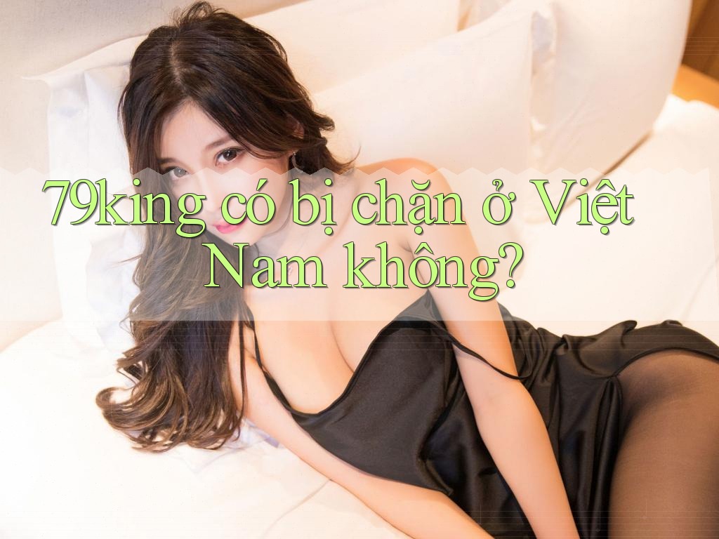 79king có bị chặn ở Việt Nam không?