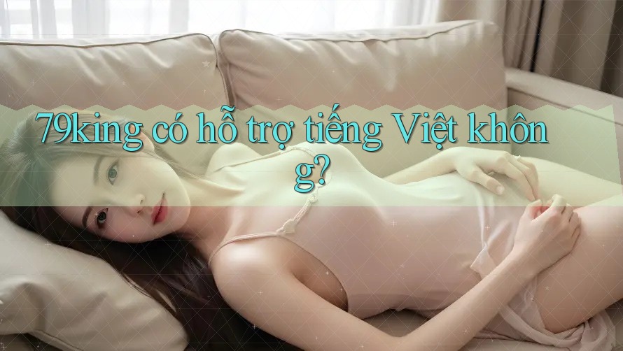 79king có hỗ trợ tiếng Việt không?