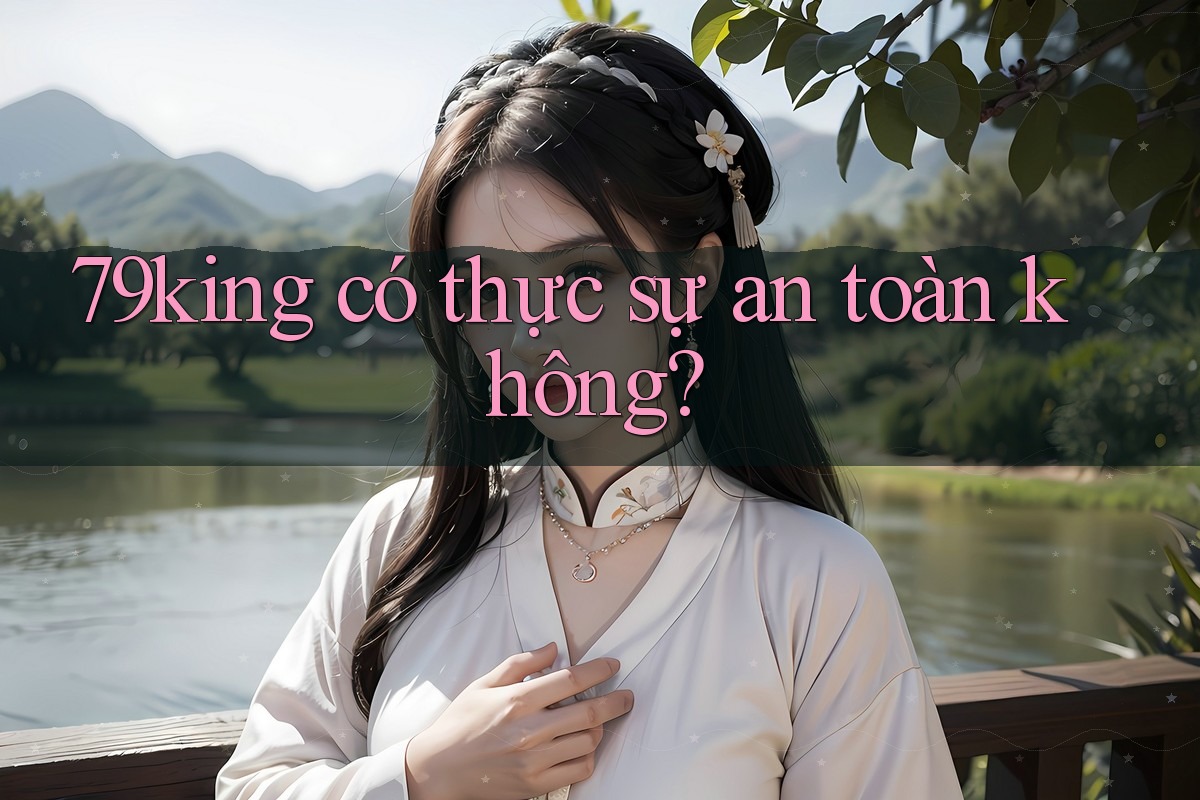 79king có thực sự an toàn không? 79king có thực sự an toàn không?