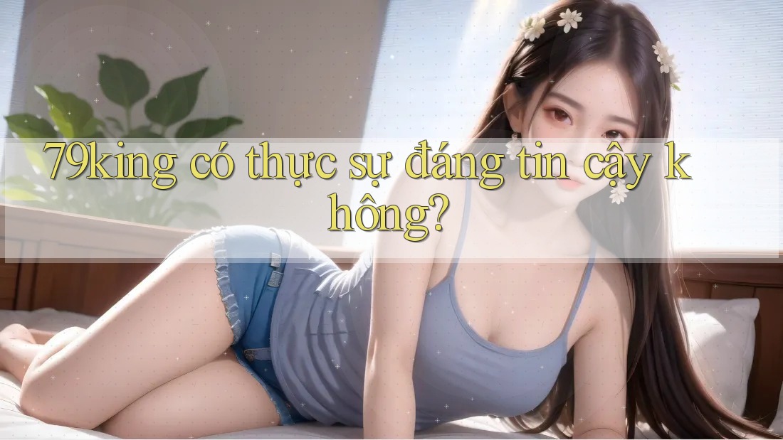 79king có thực sự đáng tin cậy không?