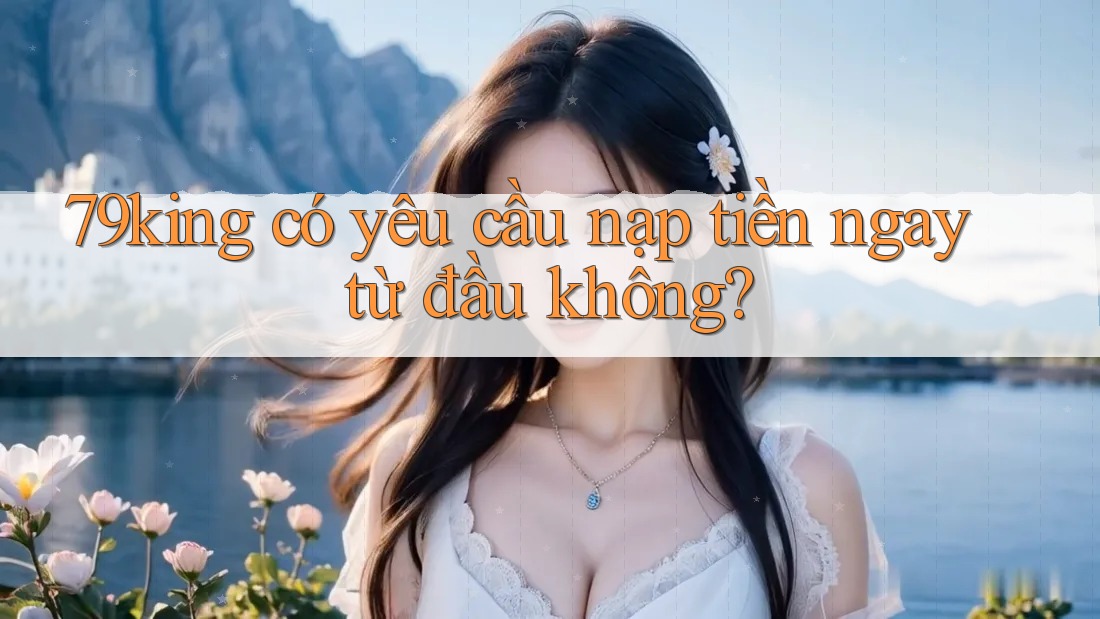 79king có yêu cầu nạp tiền ngay từ đầu không?