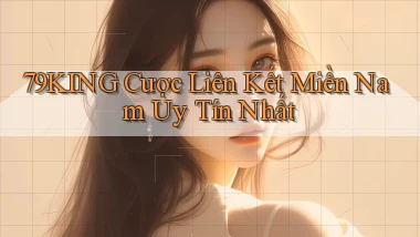 79king  cược liên kết miền nam uy tín nhất