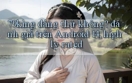 79king đáng thử không đánh giá trên Android 14, highly rated