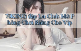 79king  đập lu club mở phòng chơi riêng cho vip