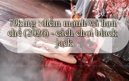 79king điểm mạnh và hạn chế (2026)   cách chơi blackjack