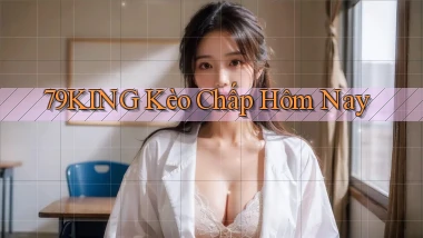 79king  kèo chấp hôm nay