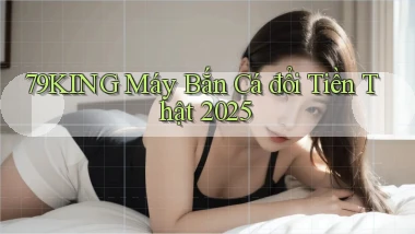79king  máy bắn cá đổi tiền thật 2025