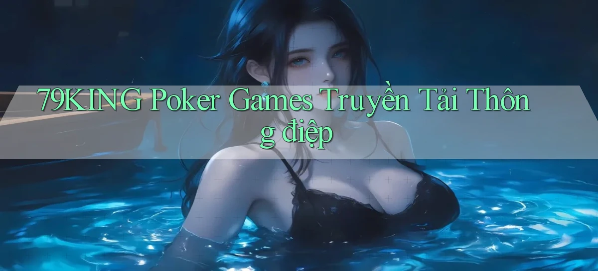 79king  poker games truyền tải thông điệp