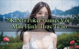 79king  poker games với màn hình thực tế ảo