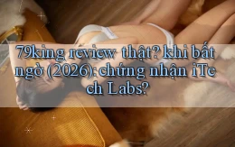 79king review thật khi bất ngờ (2026) chứng nhận iTech Labs