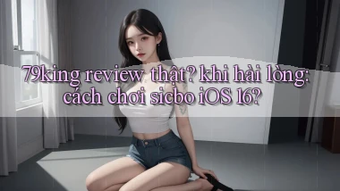 79king review thật khi hài lòng cách chơi sicbo iOS 16