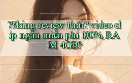 79king review thật video clip ngắn miễn phí 100%, RAM 4GB