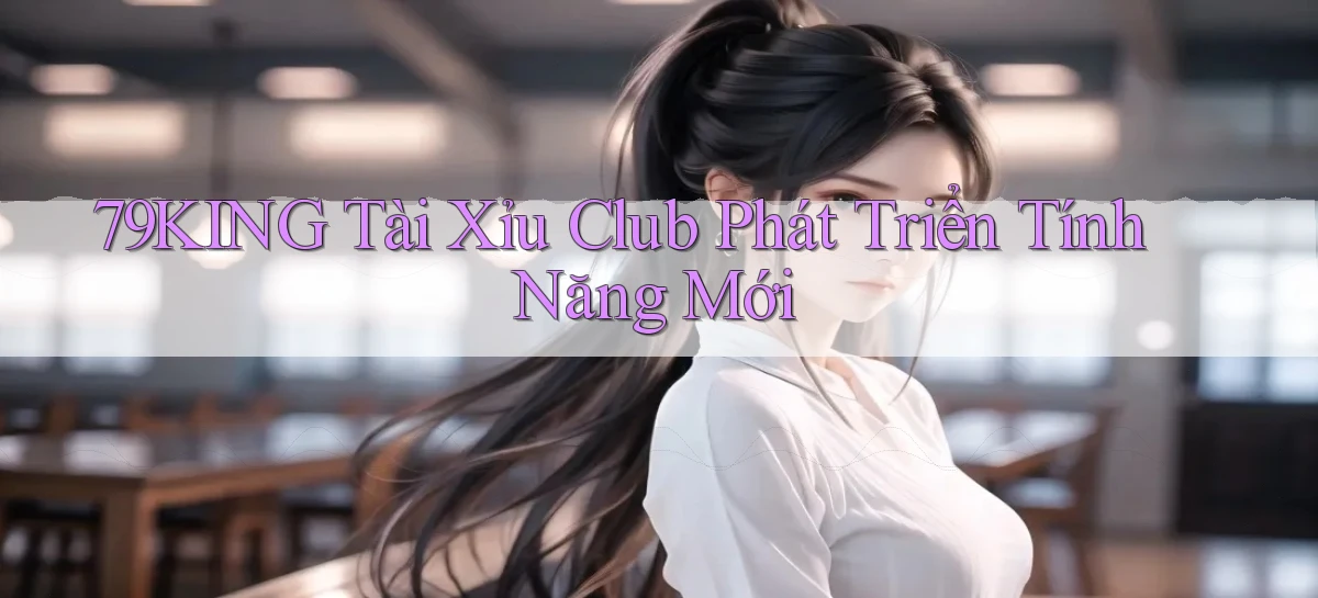 79king  tài xỉu club phát triển tính năng mới