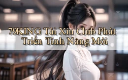 79king  tài xỉu club phát triển tính năng mới