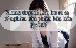 79king thực (2025) hư ra sao nghiên cứu phiên bản tiếng Việt