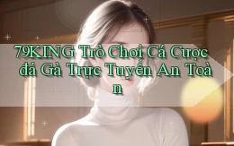 79king  trò chơi cá cược đá gà trực tuyến an toàn