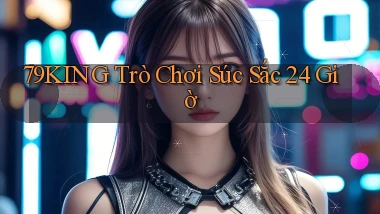 79king  trò chơi súc sắc 24 giờ