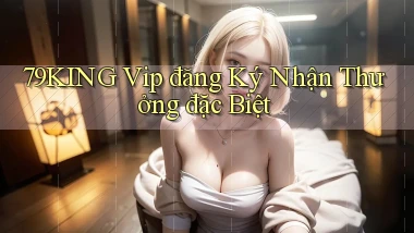79king  vip đăng ký nhận thưởng đặc biệt