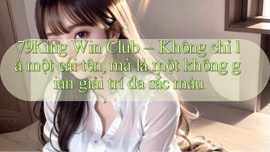 79King Win Club – Không chỉ là một cái tên, mà là một không gian giải trí đa sắc màu 79King Win Club – Không chỉ là một cái tên, mà là một không gian giải trí đa sắc màu