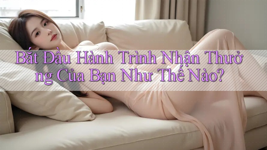 Bắt Đầu Hành Trình Nhận Thưởng Của Bạn Như Thế Nào? Bắt Đầu Hành Trình Nhận Thưởng Của Bạn Như Thế Nào?