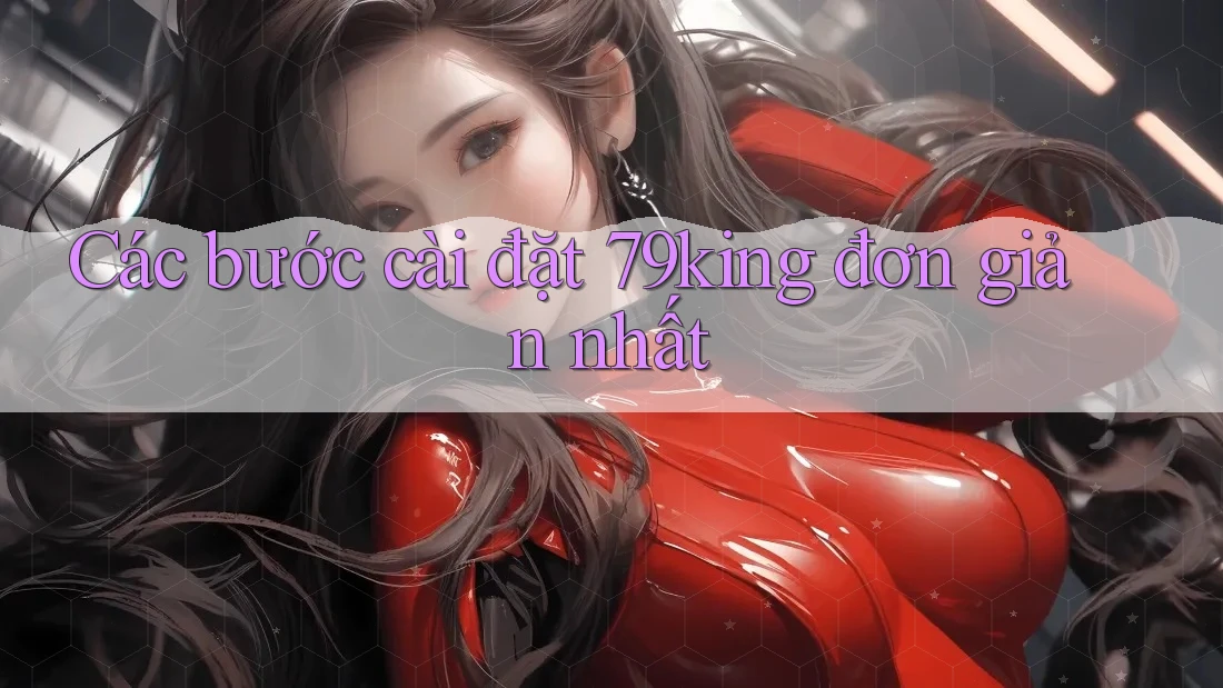 Các bước cài đặt 79king đơn giản nhất