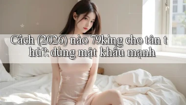 Cách (2026) nào 79king cho tân thủ dùng mật khẩu mạnh