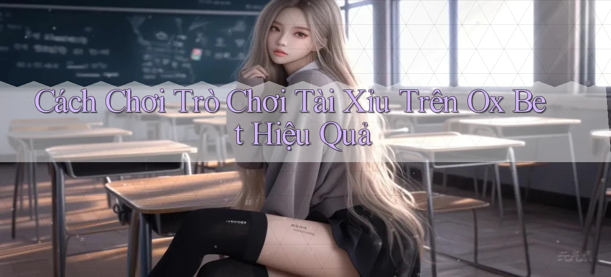 cách chơi trò chơi tài xỉu trên ox bet hiệu quả
