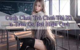cách chơi trò chơi tài xỉu trên ox bet hiệu quả