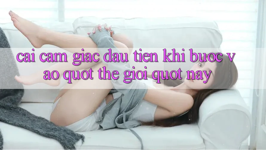 Cái cảm giác đầu tiên khi bước vào " thế giới" này