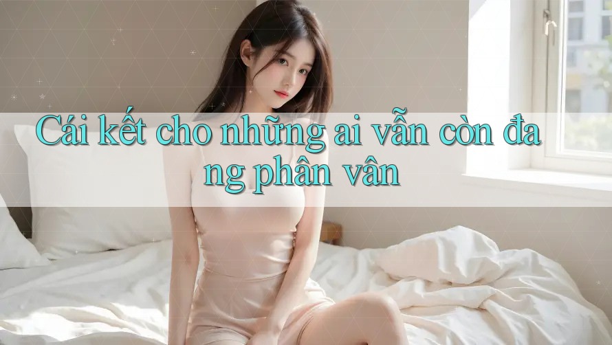 Cái kết cho những ai vẫn còn đang phân vân