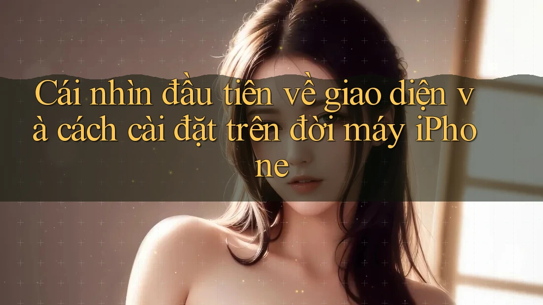 Cái nhìn đầu tiên về giao diện và cách cài đặt trên đời máy iPhone Cái nhìn đầu tiên về giao diện và cách cài đặt trên đời máy iPhone