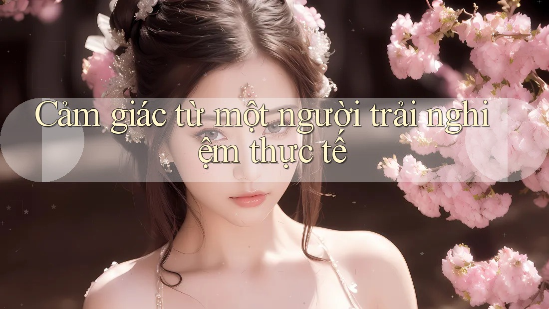 Cảm giác từ một người trải nghiệm thực tế Cảm giác từ một người trải nghiệm thực tế