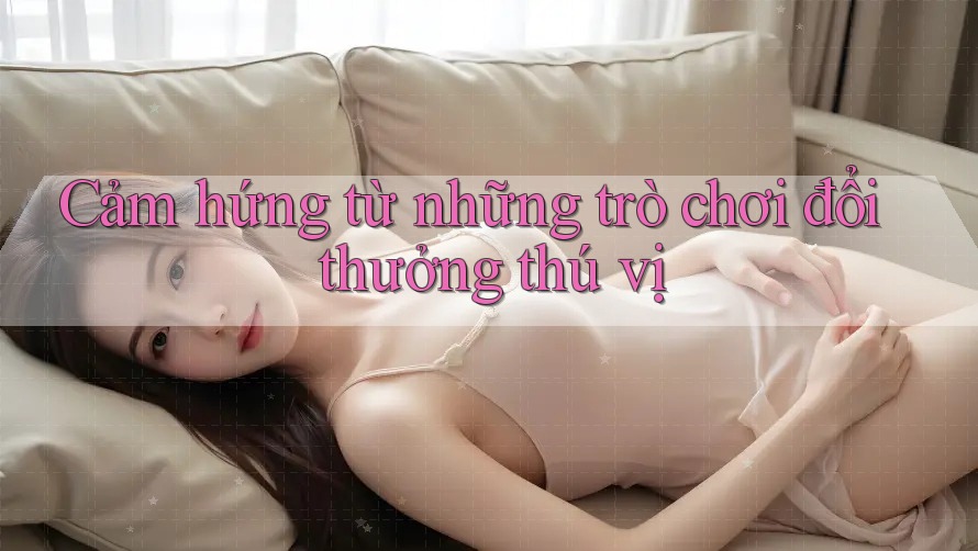 Cảm hứng từ những trò chơi đổi thưởng thú vị Cảm hứng từ những trò chơi đổi thưởng thú vị