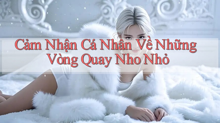 Cảm Nhận Cá Nhân Về Những Vòng Quay Nho Nhỏ Cảm Nhận Cá Nhân Về Những Vòng Quay Nho Nhỏ