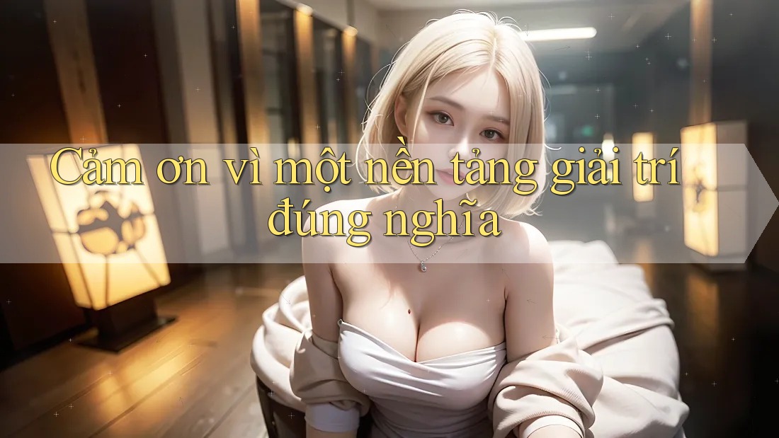 Cảm ơn vì một nền tảng giải trí đúng nghĩa Cảm ơn vì một nền tảng giải trí đúng nghĩa