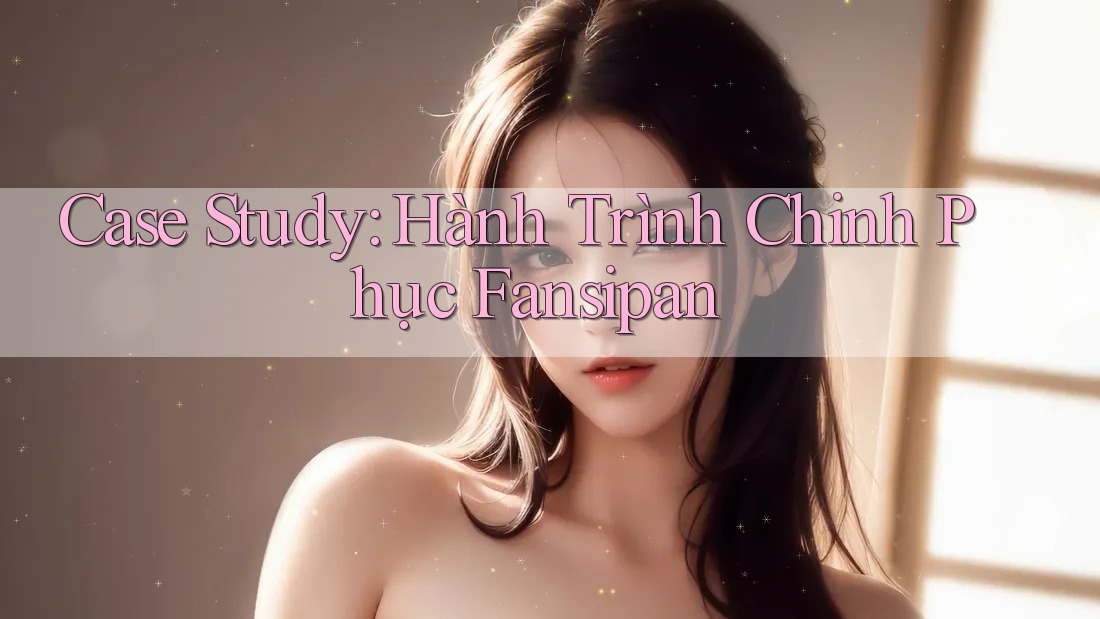 Case Study: Hành Trình Chinh Phục Fansipan