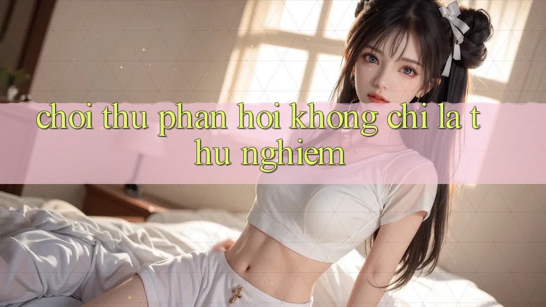 “Chơi Thử Phản Hồi” Không Chỉ Là Thử Nghiệm