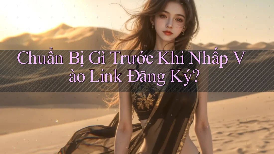 Chuẩn Bị Gì Trước Khi Nhấp Vào Link Đăng Ký? Chuẩn Bị Gì Trước Khi Nhấp Vào Link Đăng Ký?